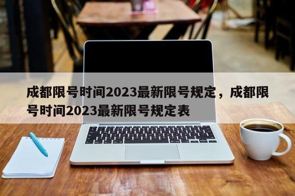 成都限号时间2023最新限号规定，成都限号时间2023最新限号规定表-第1张图片-51cml百科资讯