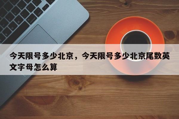 今天限号多少北京，今天限号多少北京尾数英文字母怎么算-第1张图片-51cml百科资讯