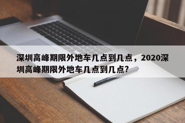 深圳高峰期限外地车几点到几点，2020深圳高峰期限外地车几点到几点?-第1张图片-51cml百科资讯