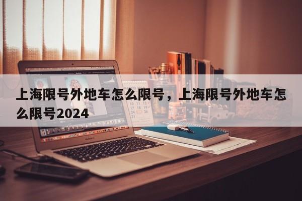 上海限号外地车怎么限号，上海限号外地车怎么限号2024-第1张图片-51cml百科资讯