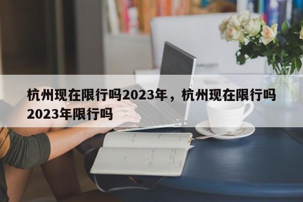 杭州现在限行吗2023年，杭州现在限行吗2023年限行吗-第1张图片-51cml百科资讯