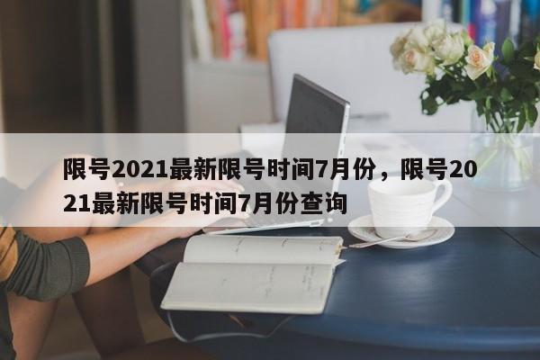 限号2021最新限号时间7月份，限号2021最新限号时间7月份查询-第1张图片-51cml百科资讯