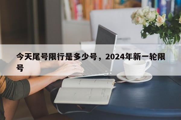 今天尾号限行是多少号，2024年新一轮限号-第1张图片-51cml百科资讯