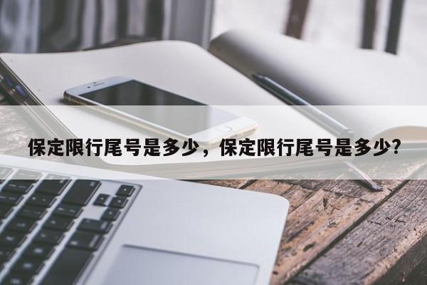 保定限行尾号是多少，保定限行尾号是多少?-第1张图片-51cml百科资讯