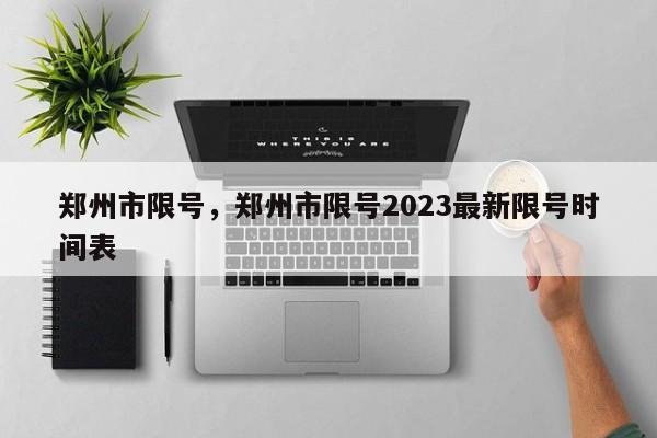 郑州市限号，郑州市限号2023最新限号时间表-第1张图片-51cml百科资讯