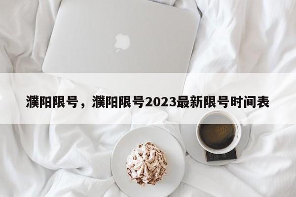 濮阳限号，濮阳限号2023最新限号时间表-第1张图片-51cml百科资讯