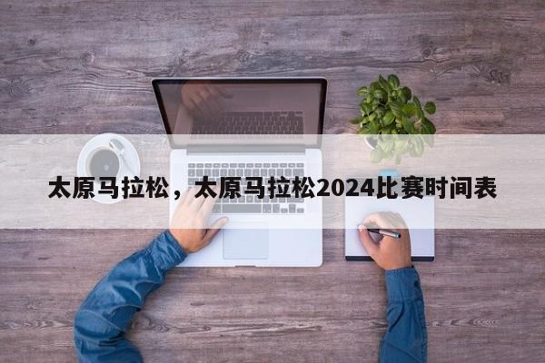 太原马拉松，太原马拉松2024比赛时间表-第1张图片-51cml百科资讯