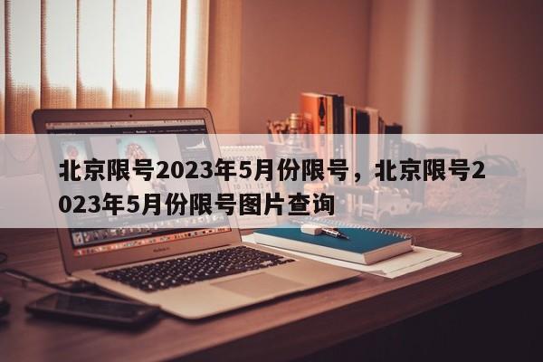 北京限号2023年5月份限号，北京限号2023年5月份限号图片查询-第1张图片-51cml百科资讯