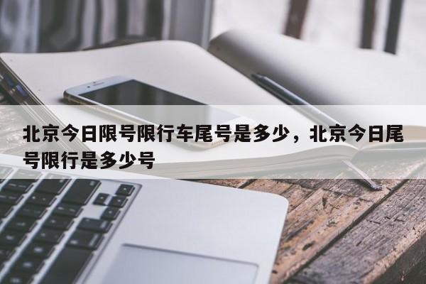 北京今日限号限行车尾号是多少，北京今日尾号限行是多少号-第1张图片-51cml百科资讯