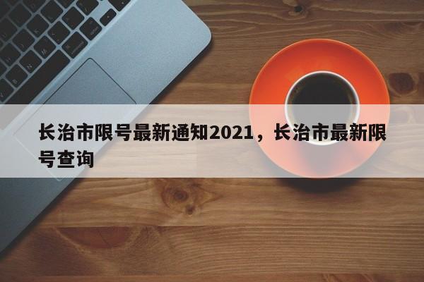 长治市限号最新通知2021，长治市最新限号查询-第1张图片-51cml百科资讯