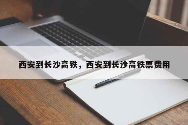 西安到长沙高铁，西安到长沙高铁票费用-第1张图片-51cml百科资讯