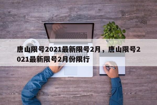 唐山限号2021最新限号2月，唐山限号2021最新限号2月份限行-第1张图片-51cml百科资讯