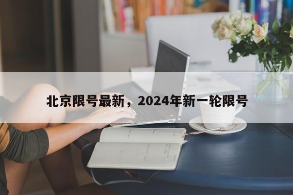 北京限号最新，2024年新一轮限号-第1张图片-51cml百科资讯