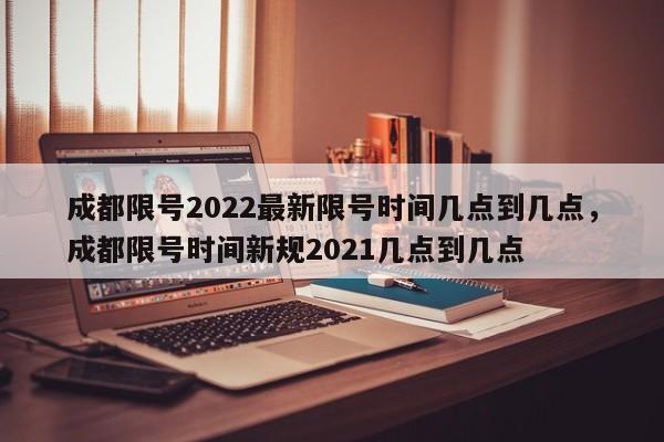 成都限号2022最新限号时间几点到几点，成都限号时间新规2021几点到几点-第1张图片-51cml百科资讯