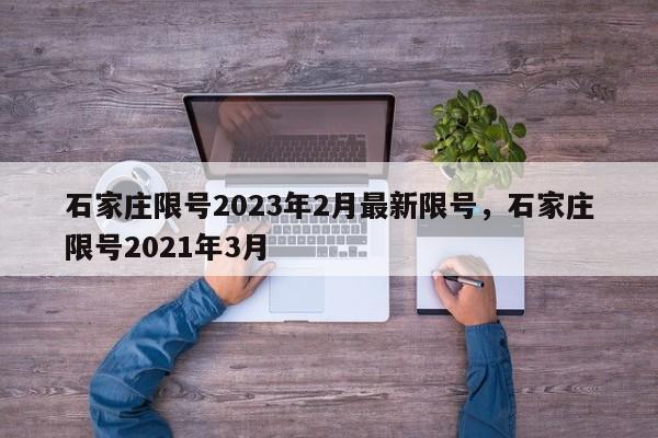 石家庄限号2023年2月最新限号，石家庄限号2021年3月-第1张图片-51cml百科资讯