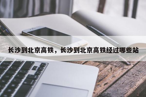 长沙到北京高铁，长沙到北京高铁经过哪些站-第1张图片-51cml百科资讯