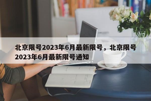 北京限号2023年6月最新限号，北京限号2023年6月最新限号通知-第1张图片-51cml百科资讯