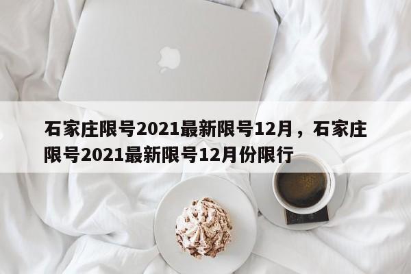 石家庄限号2021最新限号12月，石家庄限号2021最新限号12月份限行-第1张图片-51cml百科资讯