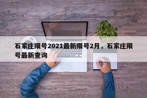 石家庄限号2021最新限号2月，石家庄限号最新查询-第1张图片-51cml百科资讯