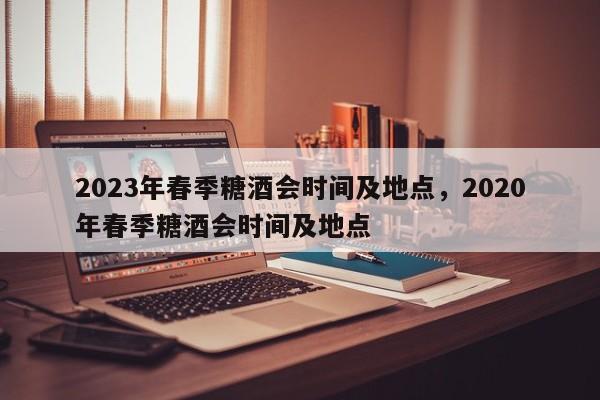 2023年春季糖酒会时间及地点，2020年春季糖酒会时间及地点-第1张图片-51cml百科资讯