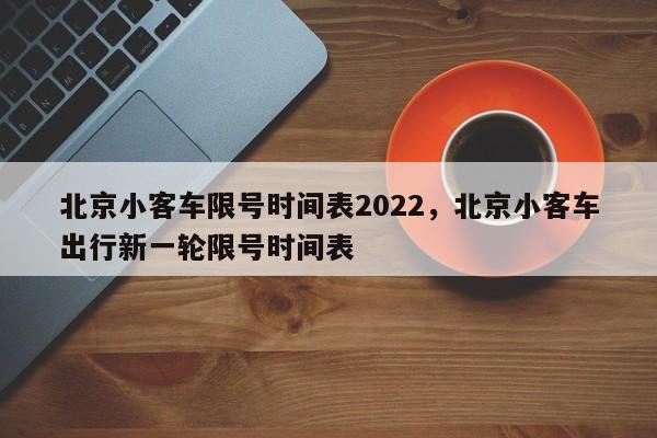 北京小客车限号时间表2022，北京小客车出行新一轮限号时间表-第1张图片-51cml百科资讯