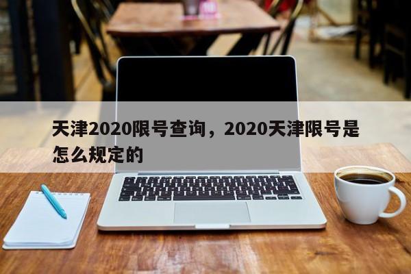 天津2020限号查询，2020天津限号是怎么规定的-第1张图片-51cml百科资讯