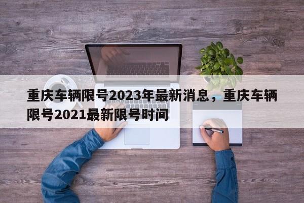 重庆车辆限号2023年最新消息，重庆车辆限号2021最新限号时间-第1张图片-51cml百科资讯