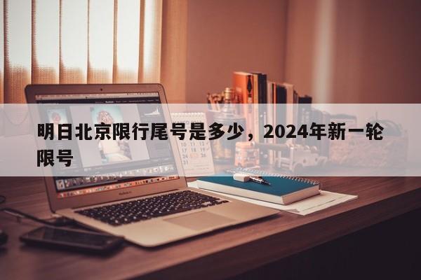 明日北京限行尾号是多少，2024年新一轮限号-第1张图片-51cml百科资讯