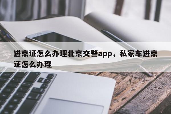 进京证怎么办理北京交警app，私家车进京证怎么办理-第1张图片-51cml百科资讯