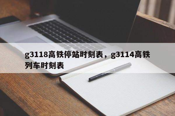 g3118高铁停站时刻表，g3114高铁列车时刻表-第1张图片-51cml百科资讯